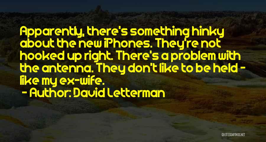 David Letterman Quotes: Apparently, There's Something Hinky About The New Iphones. They're Not Hooked Up Right. There's A Problem With The Antenna. They