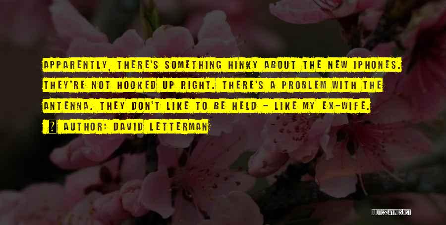 David Letterman Quotes: Apparently, There's Something Hinky About The New Iphones. They're Not Hooked Up Right. There's A Problem With The Antenna. They