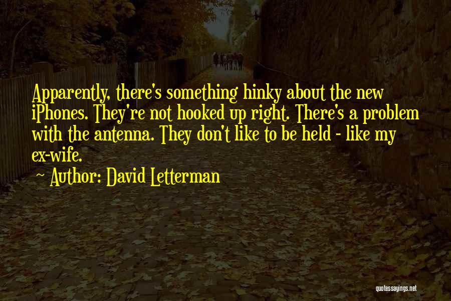 David Letterman Quotes: Apparently, There's Something Hinky About The New Iphones. They're Not Hooked Up Right. There's A Problem With The Antenna. They