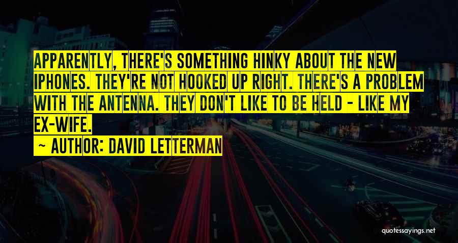 David Letterman Quotes: Apparently, There's Something Hinky About The New Iphones. They're Not Hooked Up Right. There's A Problem With The Antenna. They