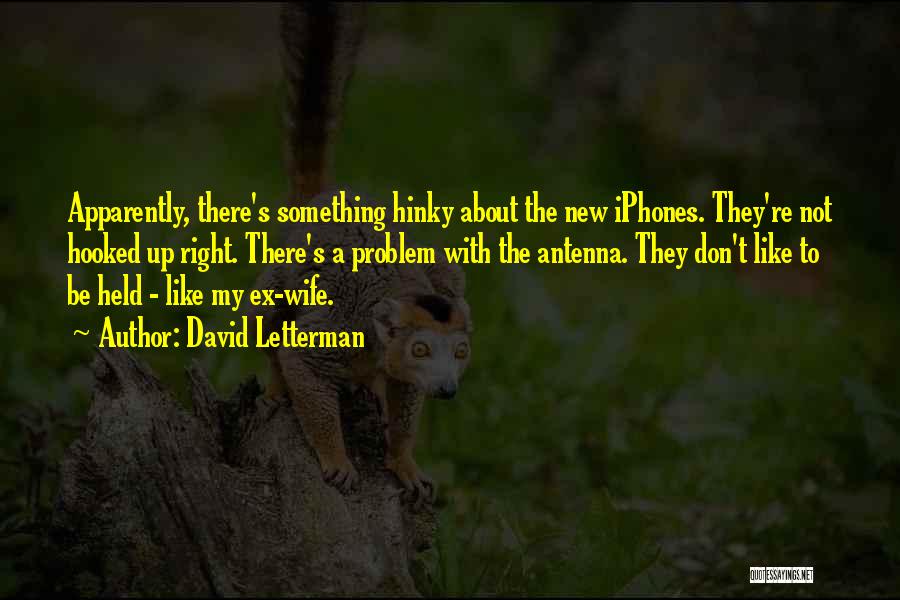 David Letterman Quotes: Apparently, There's Something Hinky About The New Iphones. They're Not Hooked Up Right. There's A Problem With The Antenna. They