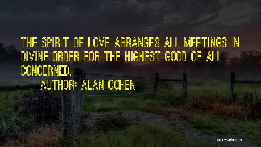 Alan Cohen Quotes: The Spirit Of Love Arranges All Meetings In Divine Order For The Highest Good Of All Concerned.