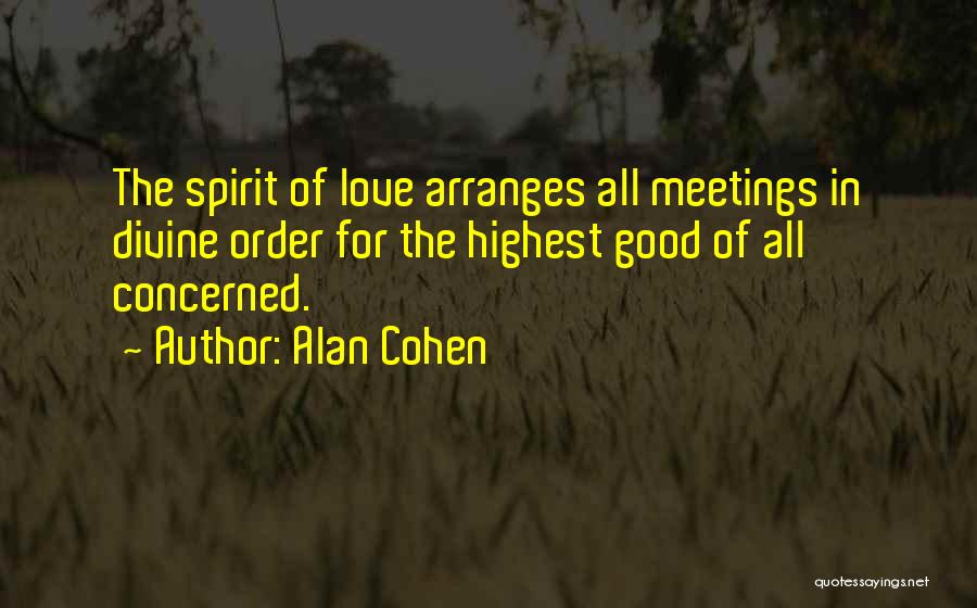 Alan Cohen Quotes: The Spirit Of Love Arranges All Meetings In Divine Order For The Highest Good Of All Concerned.