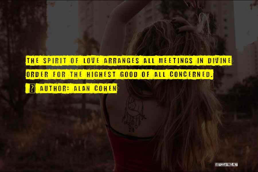 Alan Cohen Quotes: The Spirit Of Love Arranges All Meetings In Divine Order For The Highest Good Of All Concerned.