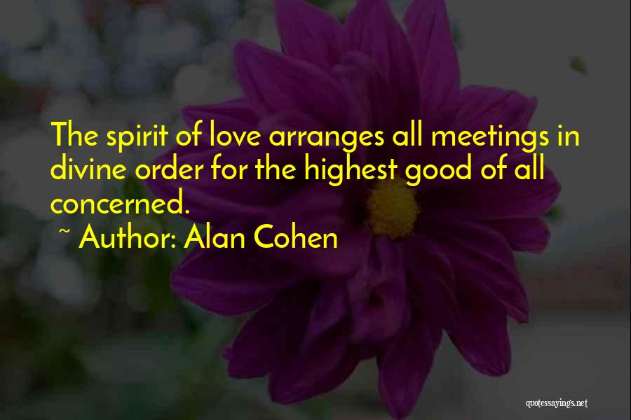 Alan Cohen Quotes: The Spirit Of Love Arranges All Meetings In Divine Order For The Highest Good Of All Concerned.