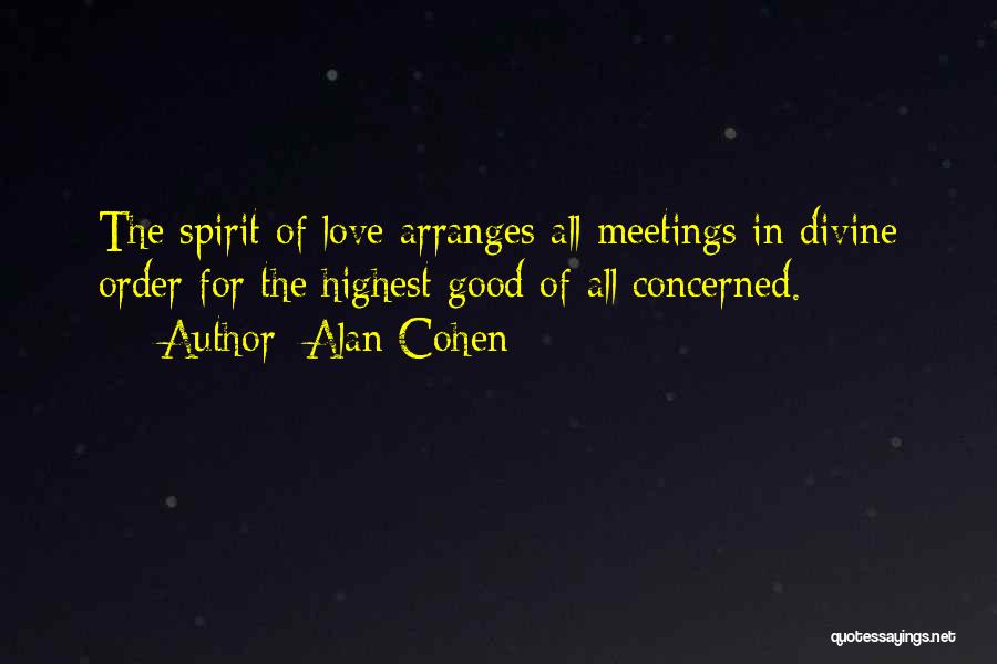 Alan Cohen Quotes: The Spirit Of Love Arranges All Meetings In Divine Order For The Highest Good Of All Concerned.