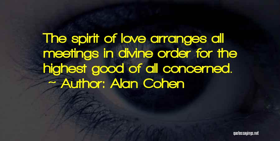 Alan Cohen Quotes: The Spirit Of Love Arranges All Meetings In Divine Order For The Highest Good Of All Concerned.