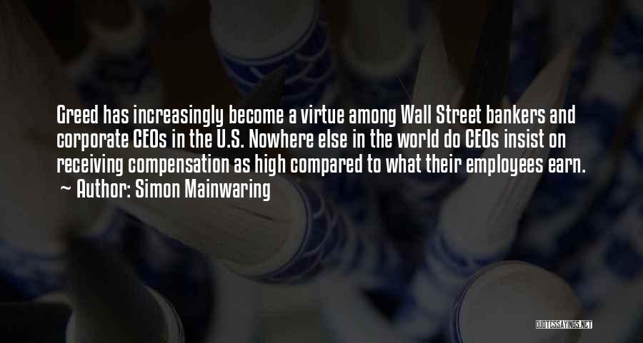 Simon Mainwaring Quotes: Greed Has Increasingly Become A Virtue Among Wall Street Bankers And Corporate Ceos In The U.s. Nowhere Else In The