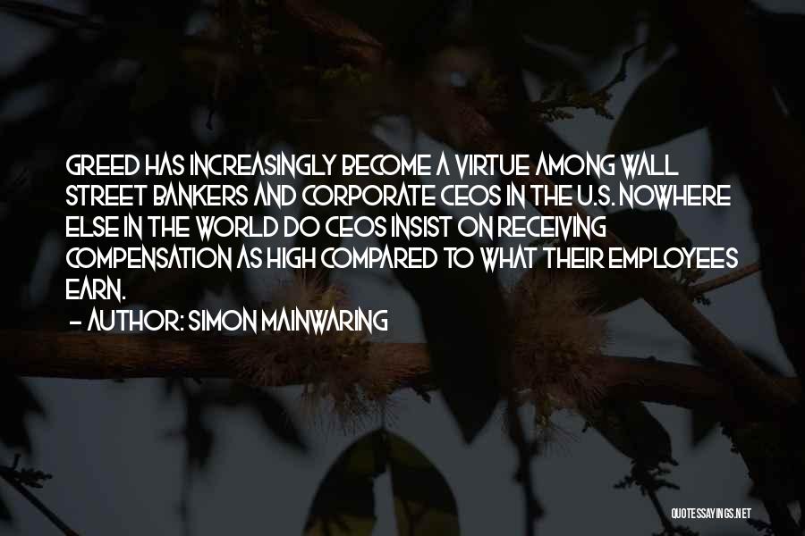 Simon Mainwaring Quotes: Greed Has Increasingly Become A Virtue Among Wall Street Bankers And Corporate Ceos In The U.s. Nowhere Else In The