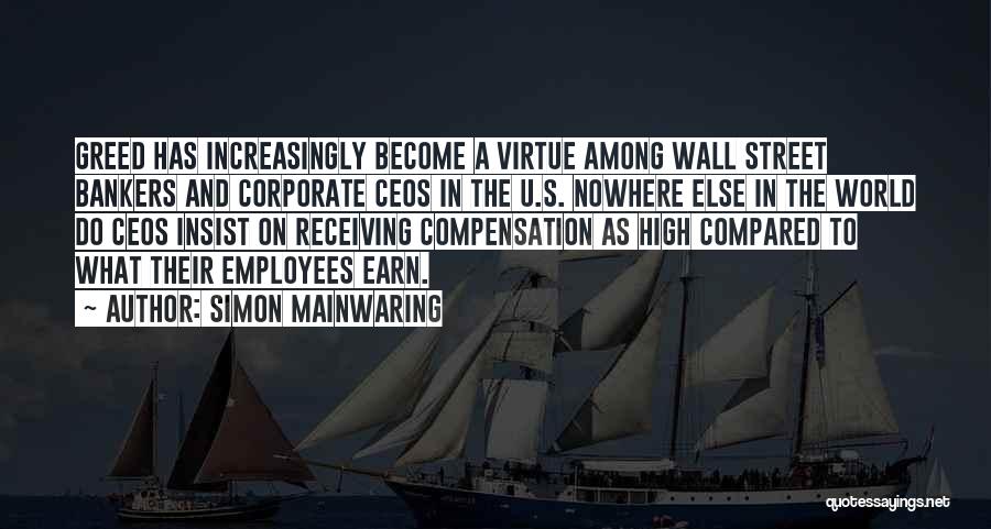 Simon Mainwaring Quotes: Greed Has Increasingly Become A Virtue Among Wall Street Bankers And Corporate Ceos In The U.s. Nowhere Else In The