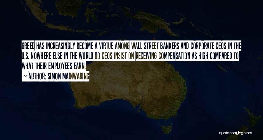 Simon Mainwaring Quotes: Greed Has Increasingly Become A Virtue Among Wall Street Bankers And Corporate Ceos In The U.s. Nowhere Else In The