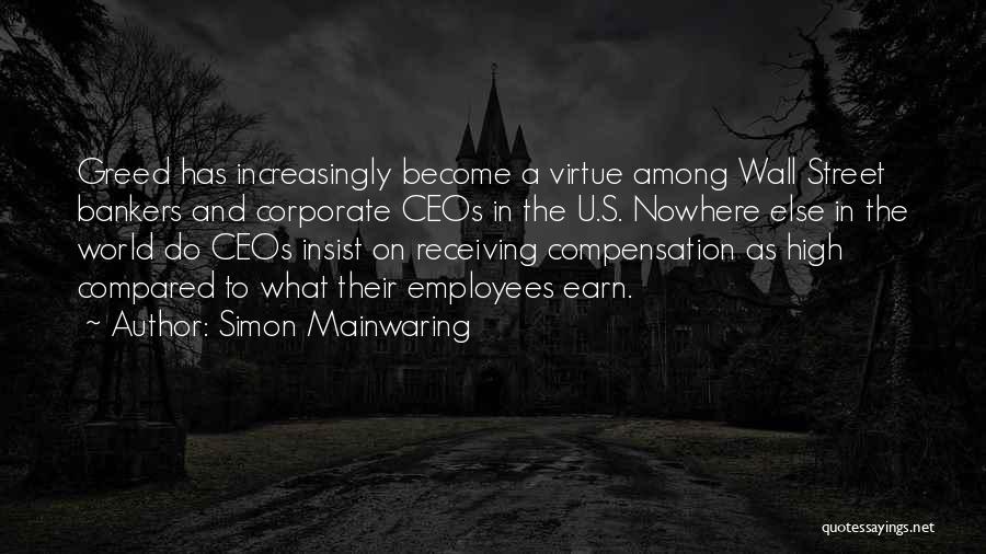 Simon Mainwaring Quotes: Greed Has Increasingly Become A Virtue Among Wall Street Bankers And Corporate Ceos In The U.s. Nowhere Else In The