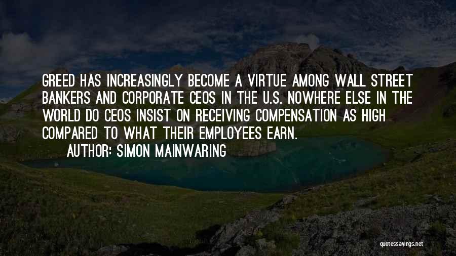 Simon Mainwaring Quotes: Greed Has Increasingly Become A Virtue Among Wall Street Bankers And Corporate Ceos In The U.s. Nowhere Else In The