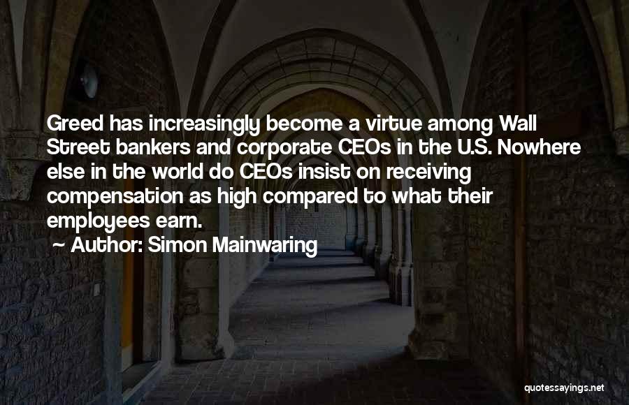 Simon Mainwaring Quotes: Greed Has Increasingly Become A Virtue Among Wall Street Bankers And Corporate Ceos In The U.s. Nowhere Else In The