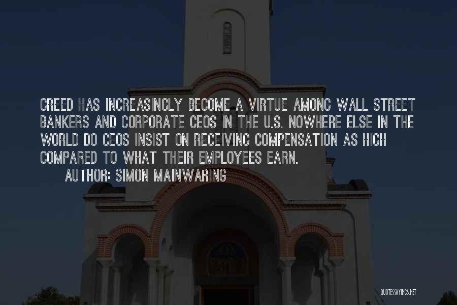 Simon Mainwaring Quotes: Greed Has Increasingly Become A Virtue Among Wall Street Bankers And Corporate Ceos In The U.s. Nowhere Else In The
