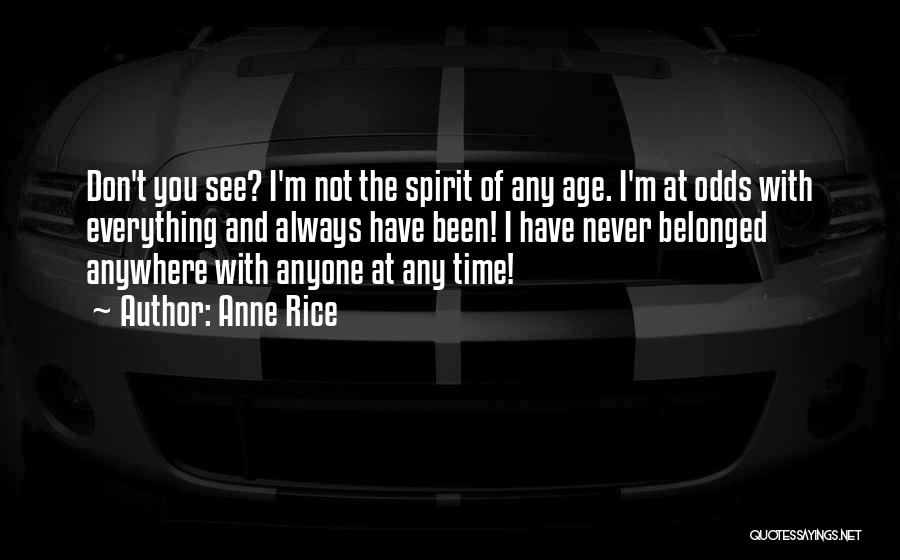 Anne Rice Quotes: Don't You See? I'm Not The Spirit Of Any Age. I'm At Odds With Everything And Always Have Been! I