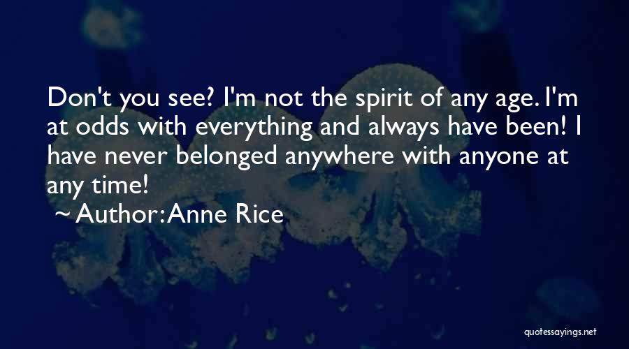 Anne Rice Quotes: Don't You See? I'm Not The Spirit Of Any Age. I'm At Odds With Everything And Always Have Been! I