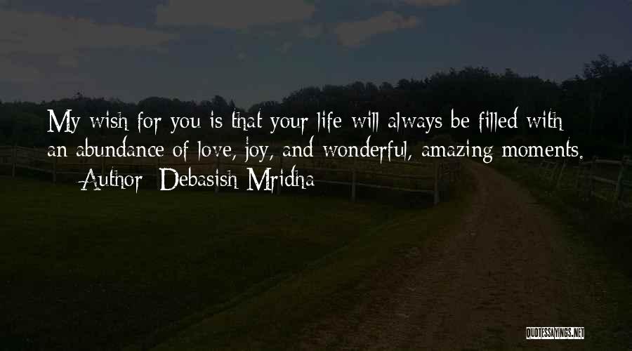 Debasish Mridha Quotes: My Wish For You Is That Your Life Will Always Be Filled With An Abundance Of Love, Joy, And Wonderful,