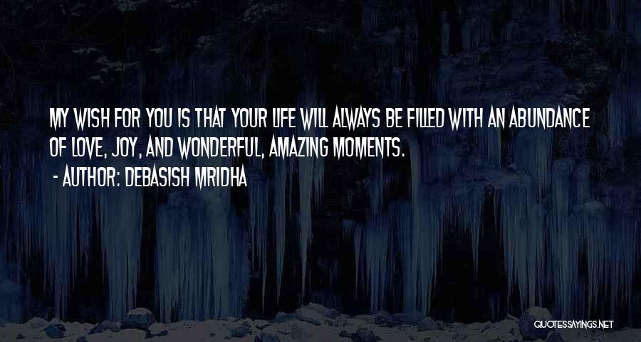 Debasish Mridha Quotes: My Wish For You Is That Your Life Will Always Be Filled With An Abundance Of Love, Joy, And Wonderful,