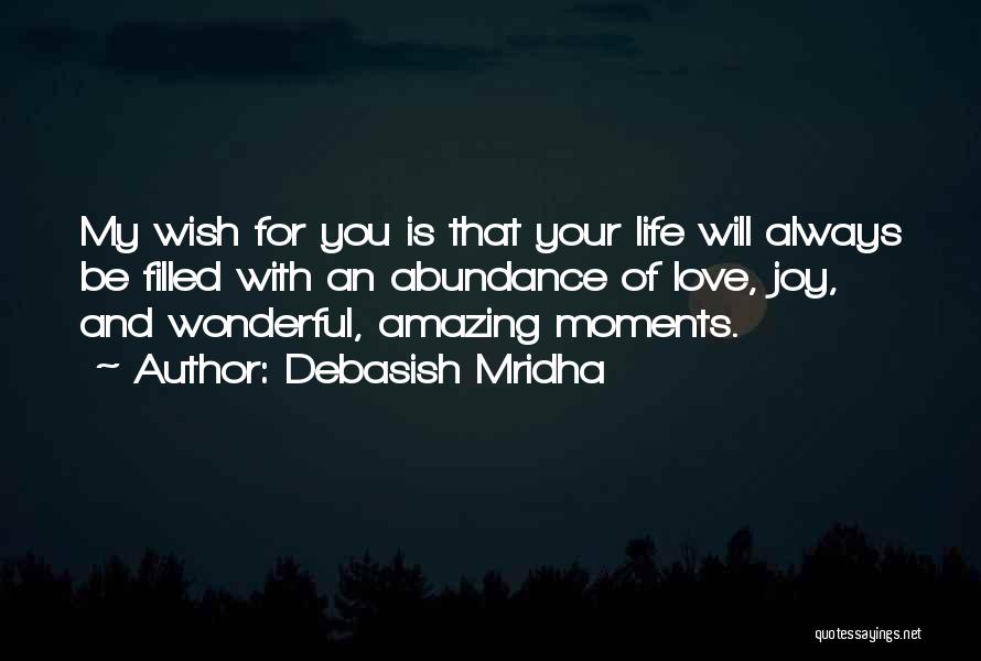 Debasish Mridha Quotes: My Wish For You Is That Your Life Will Always Be Filled With An Abundance Of Love, Joy, And Wonderful,