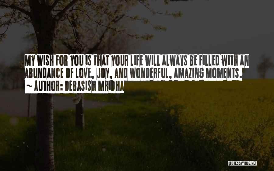 Debasish Mridha Quotes: My Wish For You Is That Your Life Will Always Be Filled With An Abundance Of Love, Joy, And Wonderful,