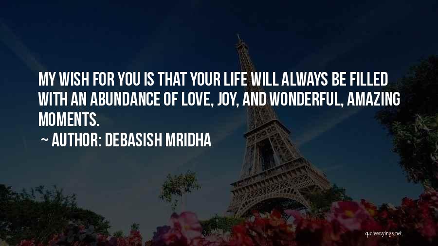 Debasish Mridha Quotes: My Wish For You Is That Your Life Will Always Be Filled With An Abundance Of Love, Joy, And Wonderful,