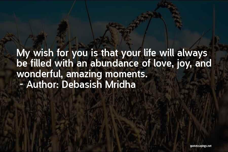 Debasish Mridha Quotes: My Wish For You Is That Your Life Will Always Be Filled With An Abundance Of Love, Joy, And Wonderful,