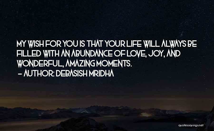 Debasish Mridha Quotes: My Wish For You Is That Your Life Will Always Be Filled With An Abundance Of Love, Joy, And Wonderful,