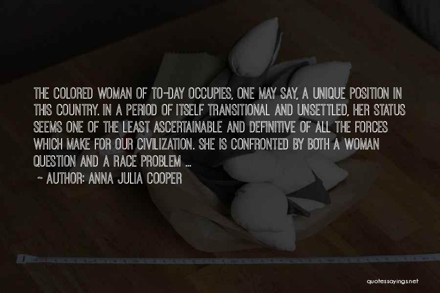 Anna Julia Cooper Quotes: The Colored Woman Of To-day Occupies, One May Say, A Unique Position In This Country. In A Period Of Itself