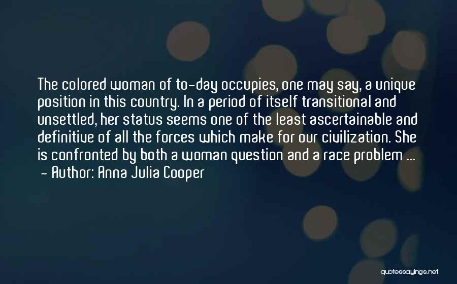 Anna Julia Cooper Quotes: The Colored Woman Of To-day Occupies, One May Say, A Unique Position In This Country. In A Period Of Itself