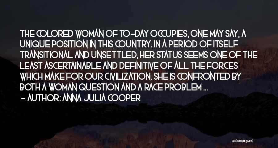 Anna Julia Cooper Quotes: The Colored Woman Of To-day Occupies, One May Say, A Unique Position In This Country. In A Period Of Itself