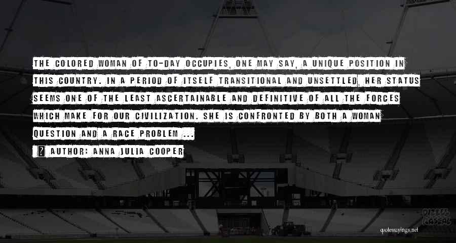 Anna Julia Cooper Quotes: The Colored Woman Of To-day Occupies, One May Say, A Unique Position In This Country. In A Period Of Itself