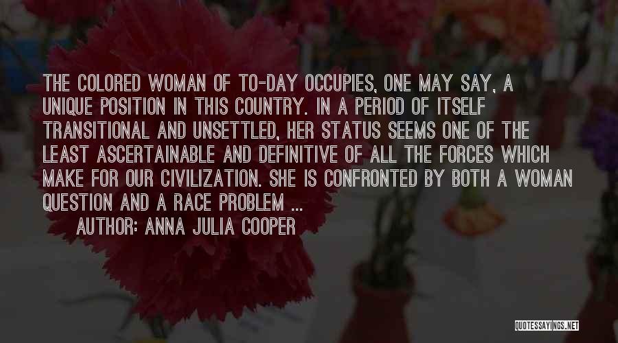 Anna Julia Cooper Quotes: The Colored Woman Of To-day Occupies, One May Say, A Unique Position In This Country. In A Period Of Itself