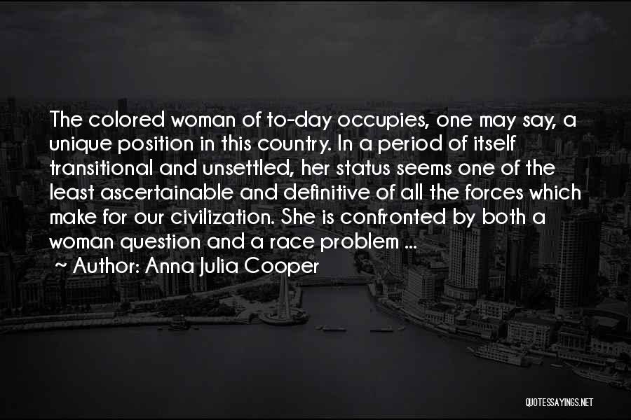 Anna Julia Cooper Quotes: The Colored Woman Of To-day Occupies, One May Say, A Unique Position In This Country. In A Period Of Itself