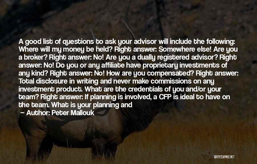 Peter Mallouk Quotes: A Good List Of Questions To Ask Your Advisor Will Include The Following: Where Will My Money Be Held? Right