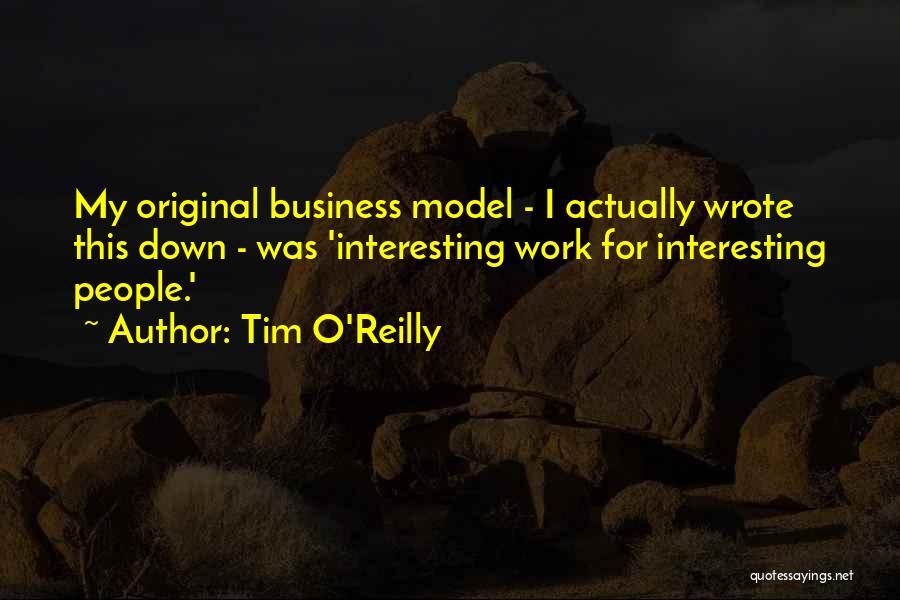 Tim O'Reilly Quotes: My Original Business Model - I Actually Wrote This Down - Was 'interesting Work For Interesting People.'