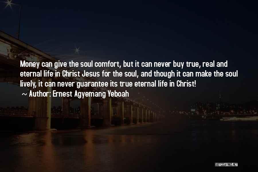 Ernest Agyemang Yeboah Quotes: Money Can Give The Soul Comfort, But It Can Never Buy True, Real And Eternal Life In Christ Jesus For