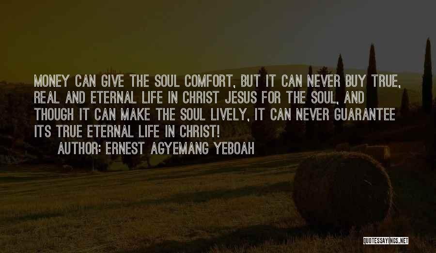 Ernest Agyemang Yeboah Quotes: Money Can Give The Soul Comfort, But It Can Never Buy True, Real And Eternal Life In Christ Jesus For