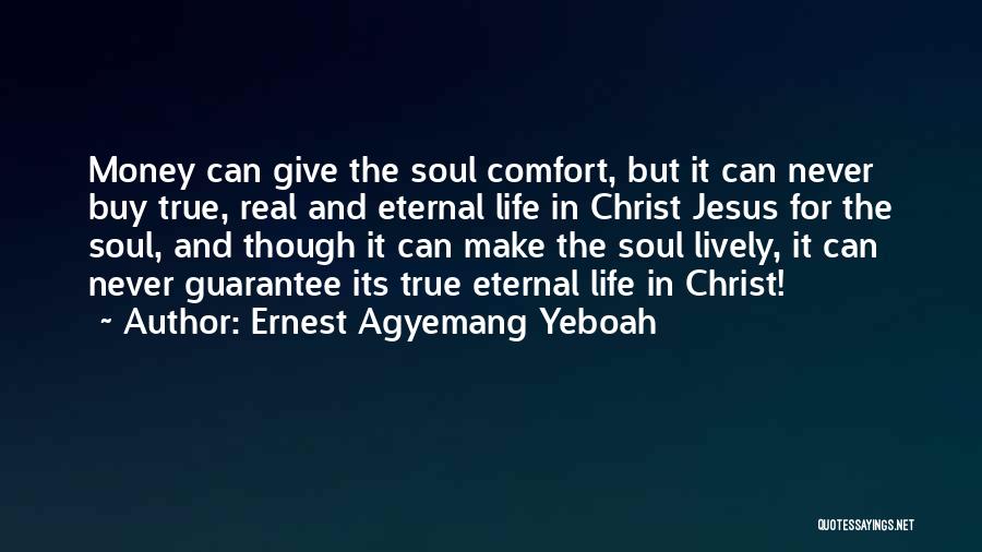 Ernest Agyemang Yeboah Quotes: Money Can Give The Soul Comfort, But It Can Never Buy True, Real And Eternal Life In Christ Jesus For