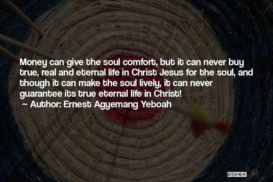 Ernest Agyemang Yeboah Quotes: Money Can Give The Soul Comfort, But It Can Never Buy True, Real And Eternal Life In Christ Jesus For