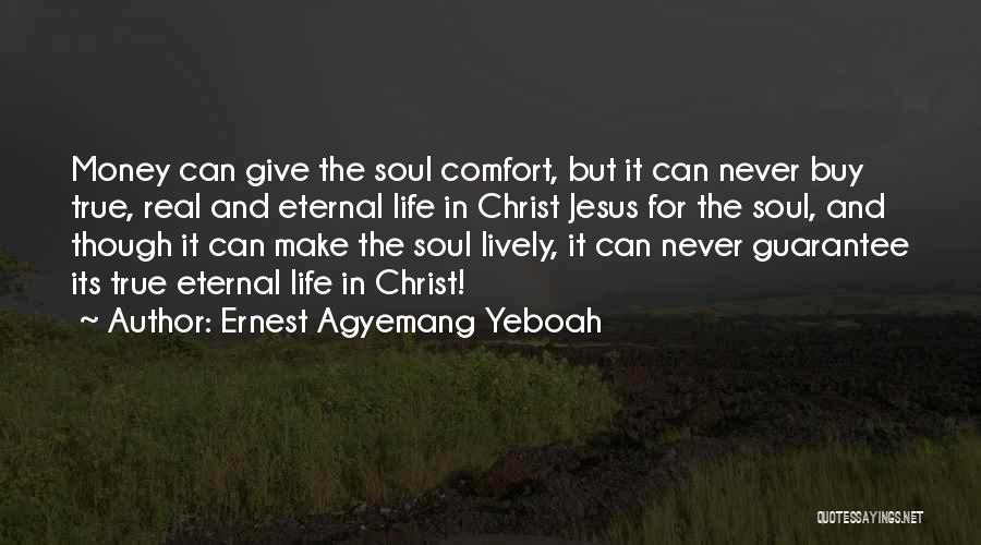 Ernest Agyemang Yeboah Quotes: Money Can Give The Soul Comfort, But It Can Never Buy True, Real And Eternal Life In Christ Jesus For