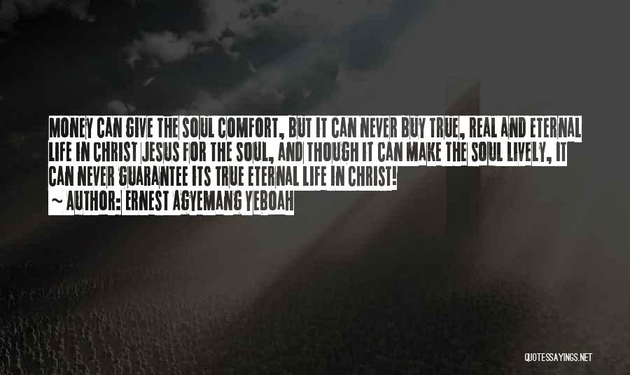 Ernest Agyemang Yeboah Quotes: Money Can Give The Soul Comfort, But It Can Never Buy True, Real And Eternal Life In Christ Jesus For