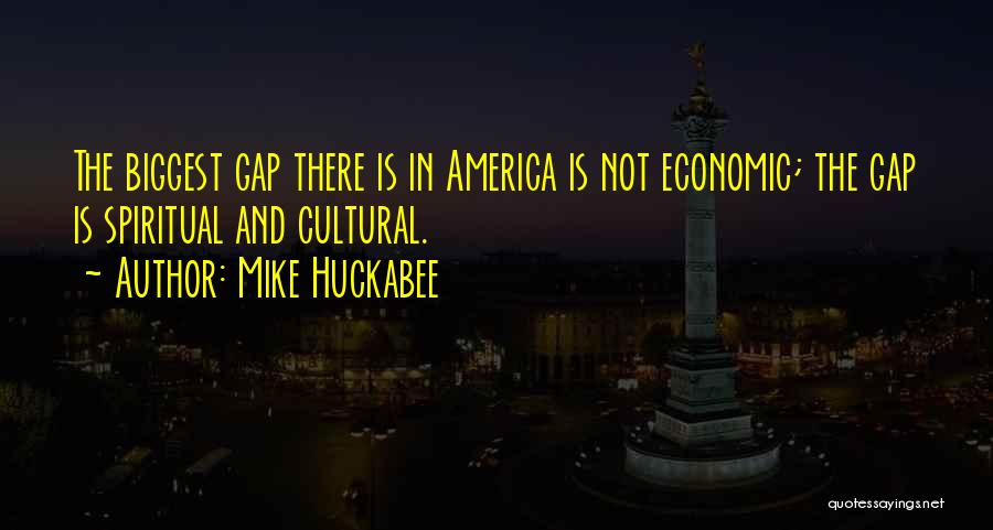 Mike Huckabee Quotes: The Biggest Gap There Is In America Is Not Economic; The Gap Is Spiritual And Cultural.