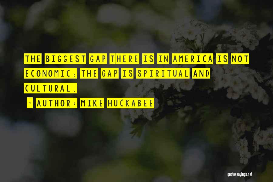 Mike Huckabee Quotes: The Biggest Gap There Is In America Is Not Economic; The Gap Is Spiritual And Cultural.