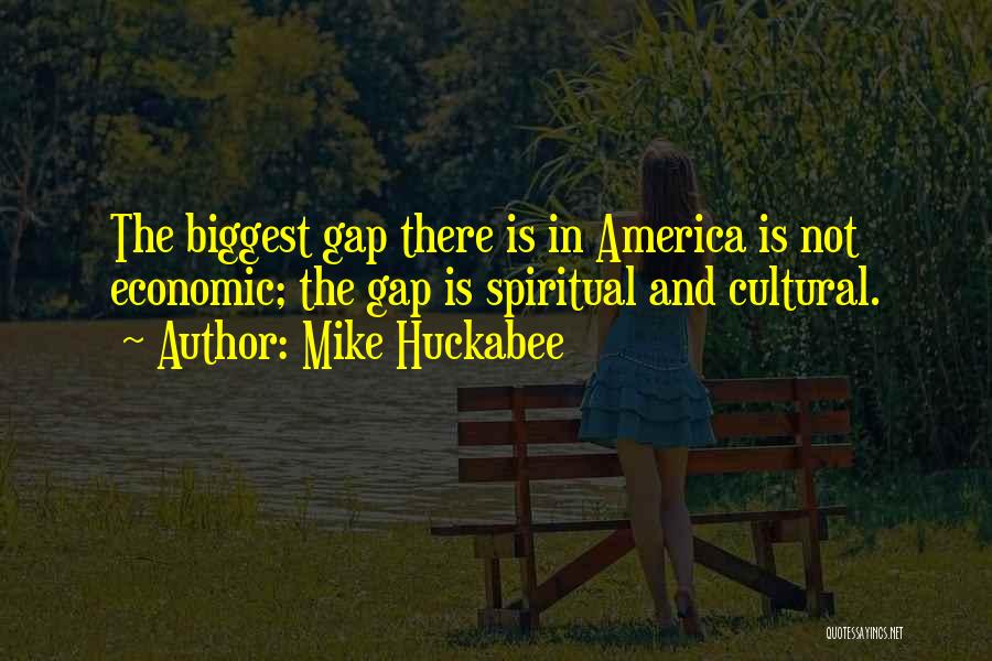 Mike Huckabee Quotes: The Biggest Gap There Is In America Is Not Economic; The Gap Is Spiritual And Cultural.