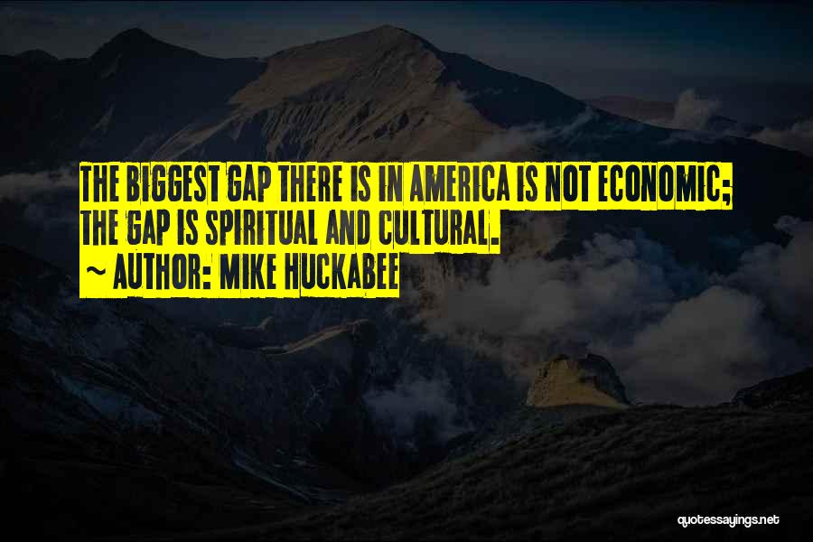 Mike Huckabee Quotes: The Biggest Gap There Is In America Is Not Economic; The Gap Is Spiritual And Cultural.