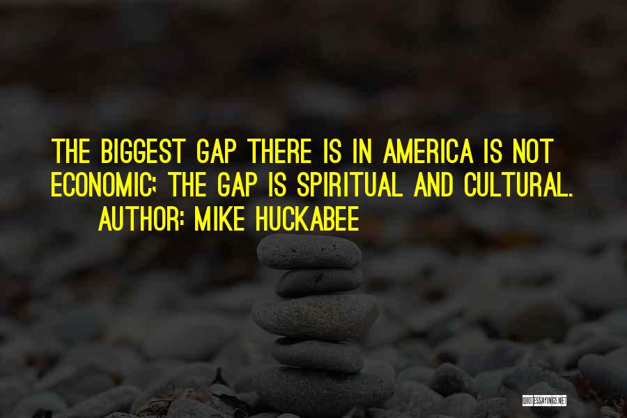 Mike Huckabee Quotes: The Biggest Gap There Is In America Is Not Economic; The Gap Is Spiritual And Cultural.