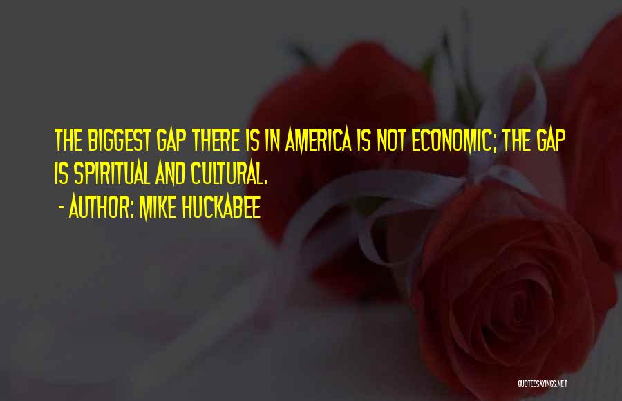 Mike Huckabee Quotes: The Biggest Gap There Is In America Is Not Economic; The Gap Is Spiritual And Cultural.