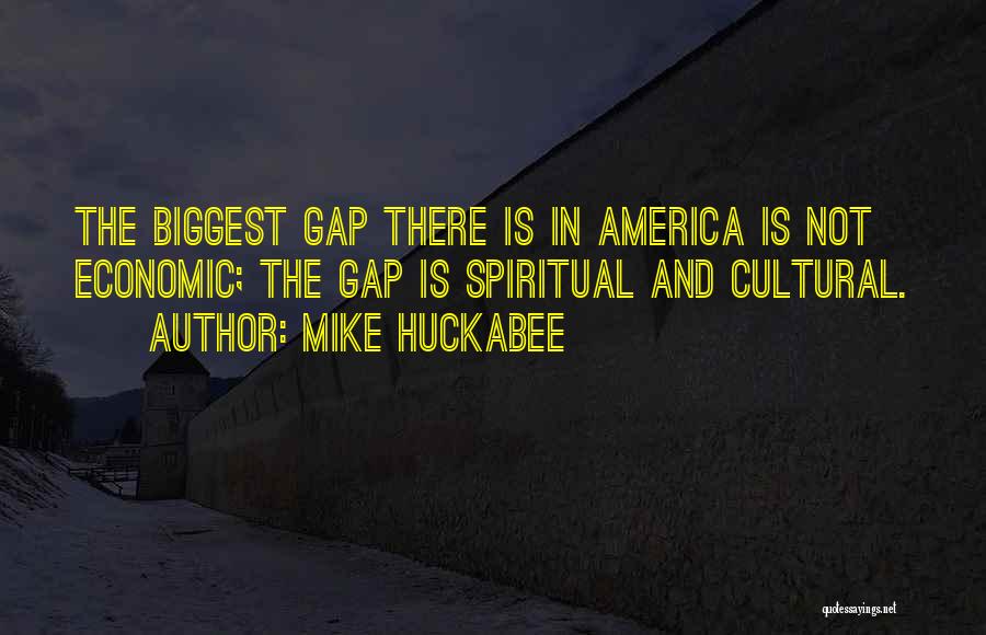 Mike Huckabee Quotes: The Biggest Gap There Is In America Is Not Economic; The Gap Is Spiritual And Cultural.