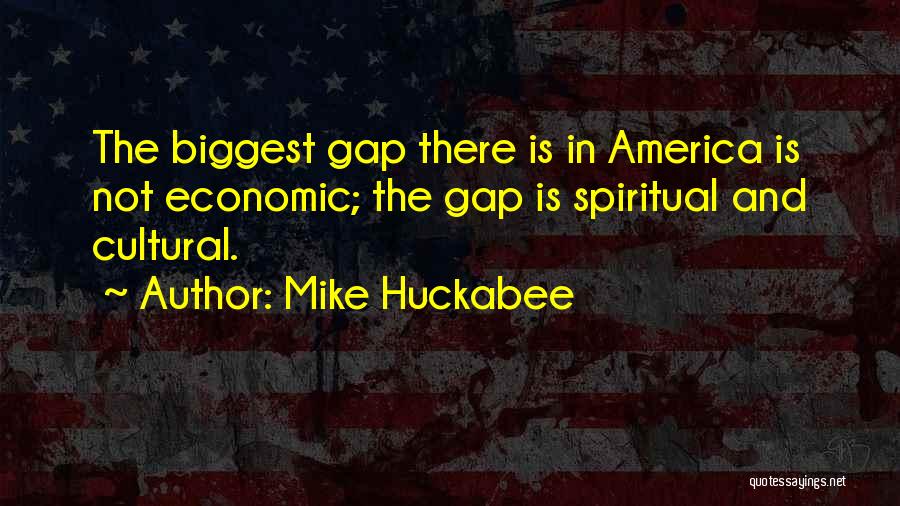 Mike Huckabee Quotes: The Biggest Gap There Is In America Is Not Economic; The Gap Is Spiritual And Cultural.